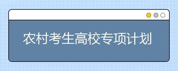 农村考生高校专项计划25日报名截止