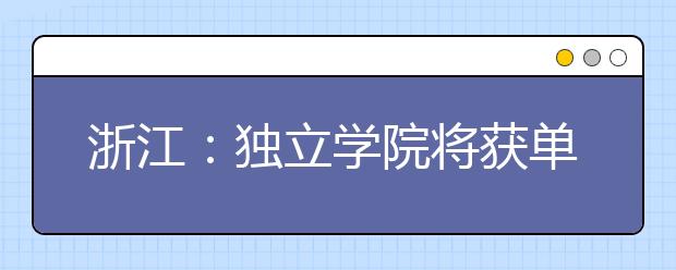 浙江：独立学院将获单独