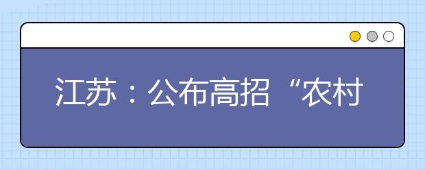 江苏：公布高招“农村专项”计划实施区域