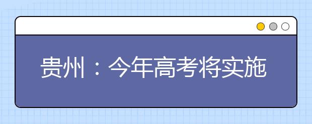 贵州：今年高考将实施五项改革