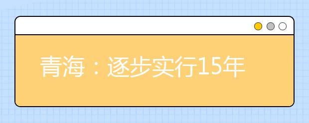 青海：逐步实行15年免费教育