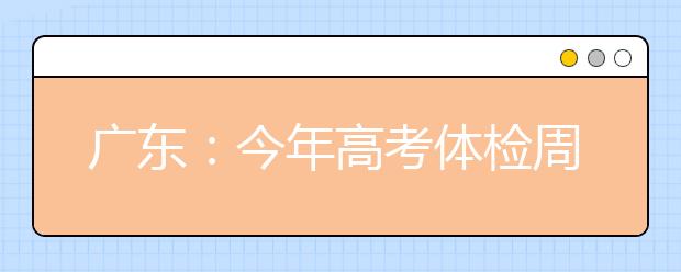 广东：今年高考体检周日起进行