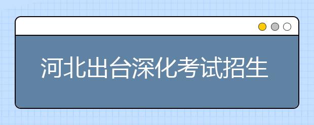 河北出台深化考试招生制度改革方案