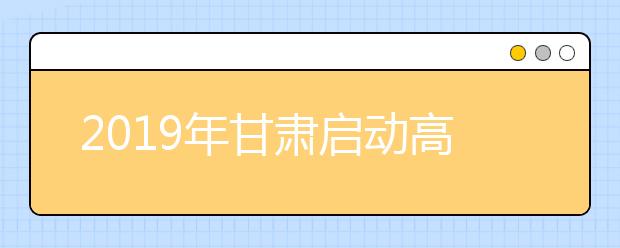 2019年甘肃启动高考综合改革