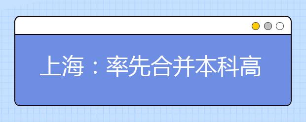 上海：率先合并本科高校招生批次