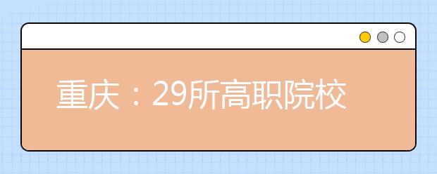 重庆：29所高职院校111个新专业通过专业评估