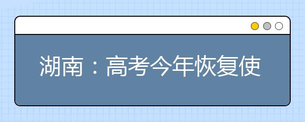 湖南：高考今年恢复使用全国卷 试题可能相对容易些