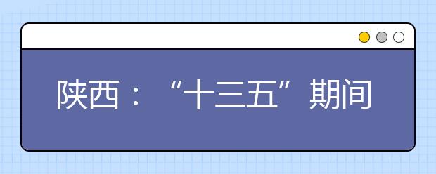 陕西：“十三五”期间全面实施十三年免费教育