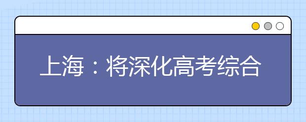 上海：将深化高考综合改革 合并一二本招生批次