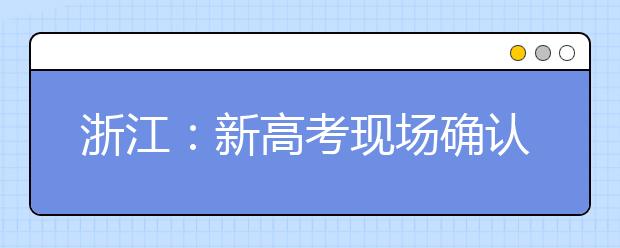 浙江：新高考现场确认时间调整 多地高三统一停课