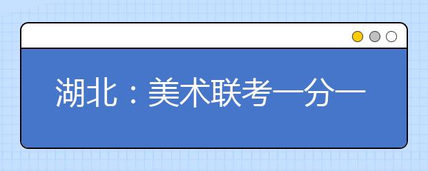 湖北：美术联考一分一段表公布