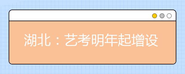 湖北：艺考明年起增设平行志愿 填报风险将大幅降低