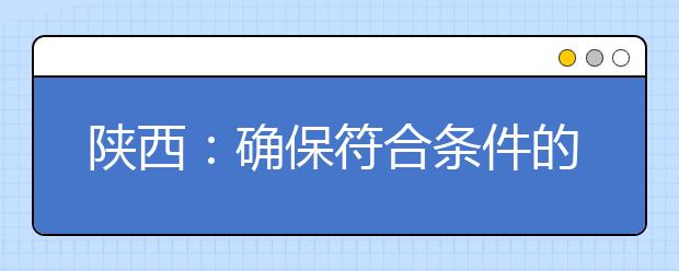 陕西：确保符合条件的随迁子女在当地参加高考