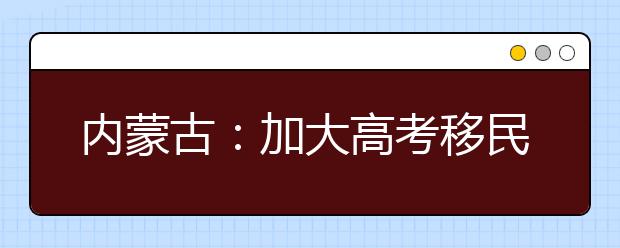 内蒙古：加大高考移民查处力度