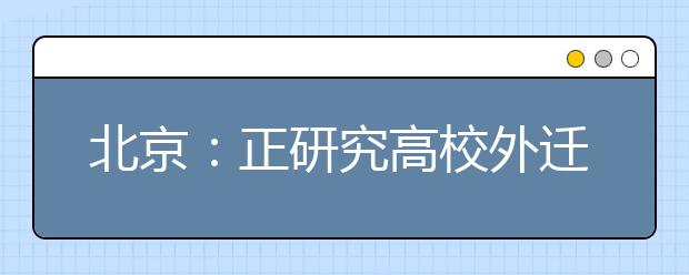 北京：正研究高校外迁规划 天津两会上委员热议