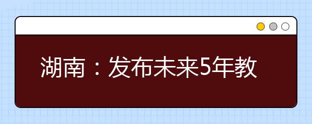 湖南：发布未来5年教改方案