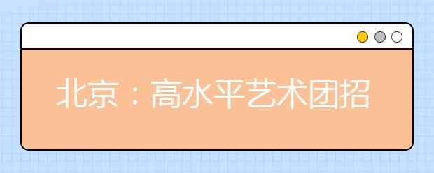 北京：高水平艺术团招生统测等4类考试与高考同期报名