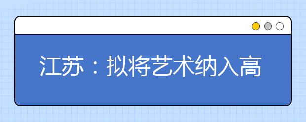 江苏：拟将艺术纳入高考学业水平测试