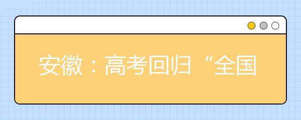 安徽：高考回归“全国卷” 新题型难度或高于安徽卷