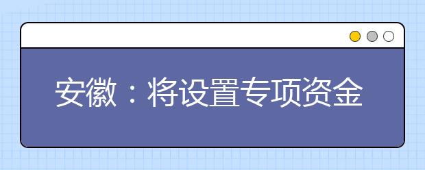 安徽：将设置专项资金用于资助贫困大学新生入学