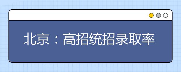 北京：高招统招录取率超83%