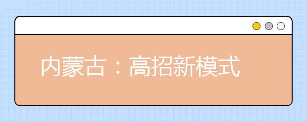 内蒙古：高招新模式 报考心中有数