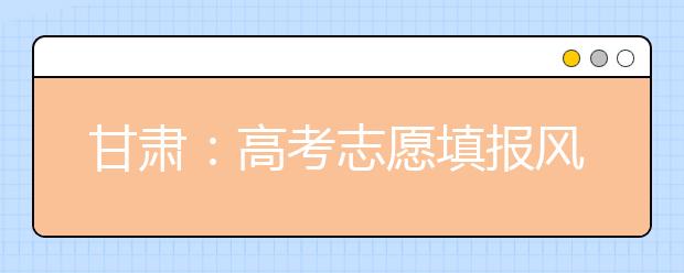 甘肃：高考志愿填报风险降低 农村考生录取机会增加