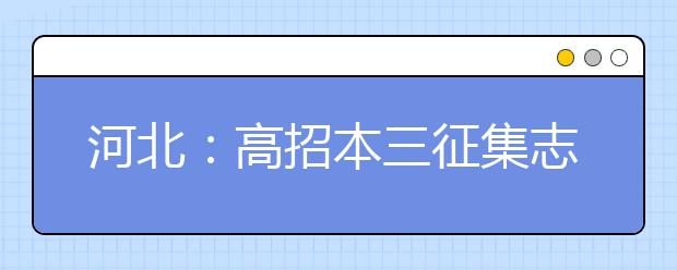 河北：高招本三征集志愿填报明日9时结束