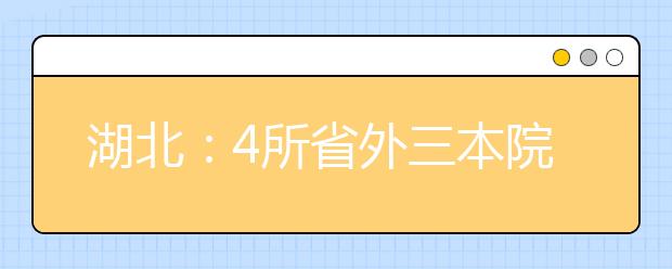 湖北：4所省外三本院校 投档线高于二本线