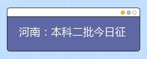 河南：本科二批今日征集志愿