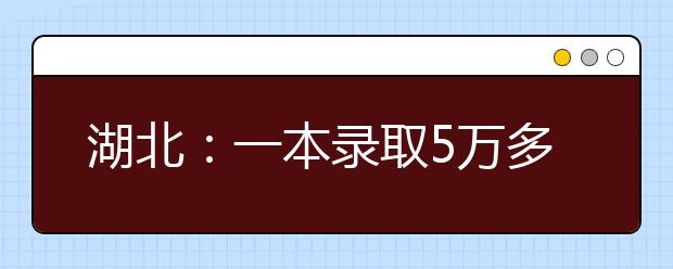 湖北：一本录取5万多人 录取率达14%