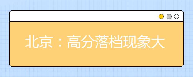 北京：高分落档现象大为减少考生志愿梯度较为合理