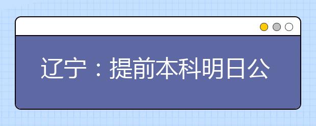 辽宁：提前本科明日公布高校补录计划