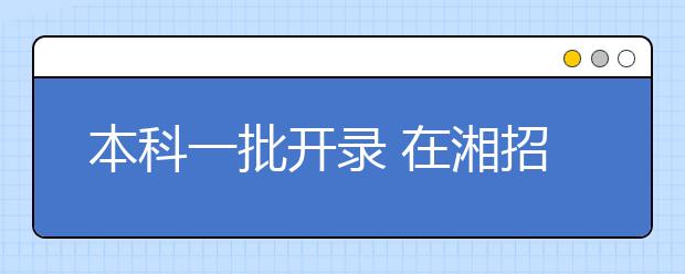 本科一批开录 在湘招生32589人