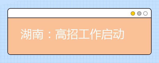 湖南：高招工作启动 今年录取志愿及批次有调整