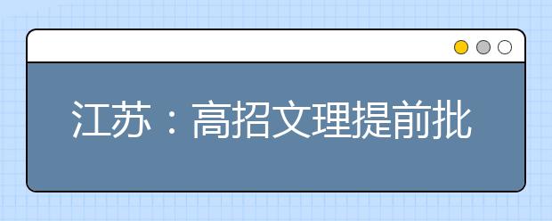 江苏：高招文理提前批本科院校今日投档