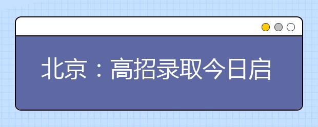 北京：高招录取今日启动 预计录取率仍在80%以上