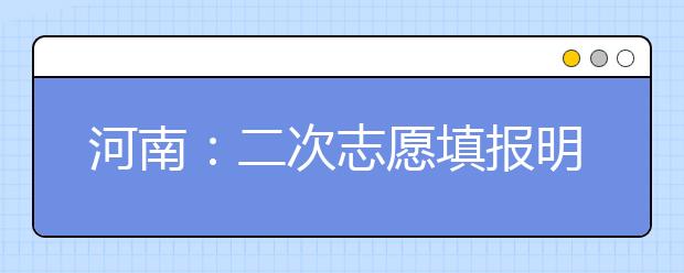 河南：二次志愿填报明日启动