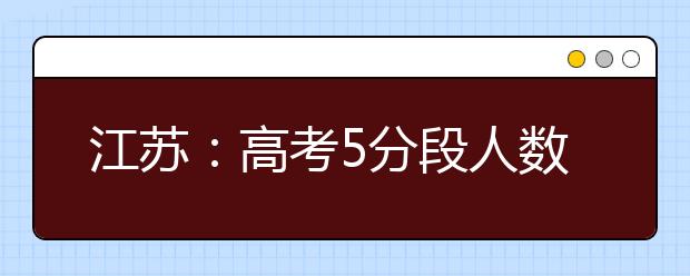 江苏：高考5分段人数分布和往年差异较大