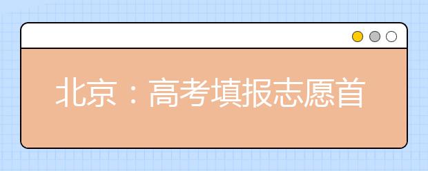 北京：高考填报志愿首日 专家建议考生填志愿可参考排名