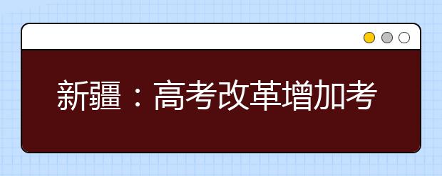 新疆：高考改革增加考生录取机会