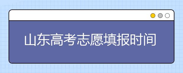 山东高考志愿填报时间节点略有调整