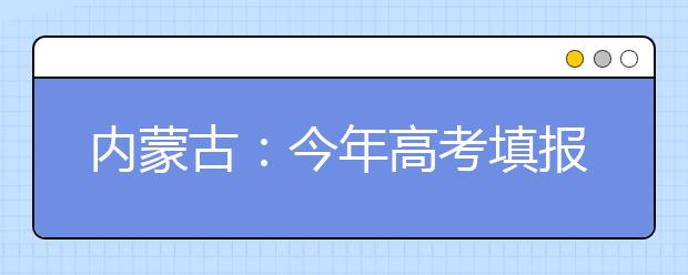 内蒙古：今年高考填报志愿时间有调整