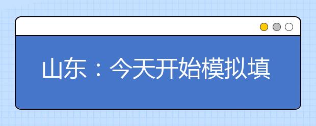 山东：今天开始模拟填志愿 登录填报志愿网址进行操作练习