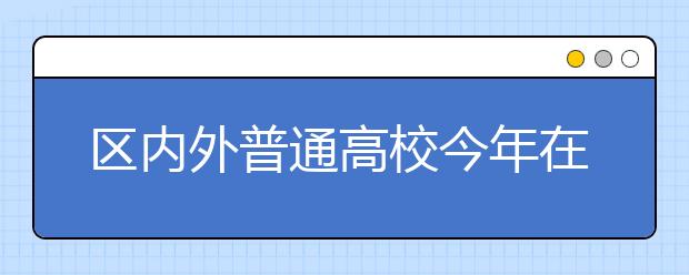 区内外普通高校今年在内蒙古计划招生160642人