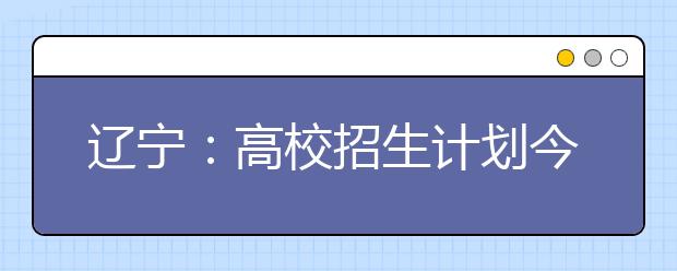 辽宁：高校招生计划今年减少1.5万