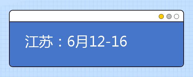 江苏：6月12-16日模拟填志愿 6月27日起网上填志愿