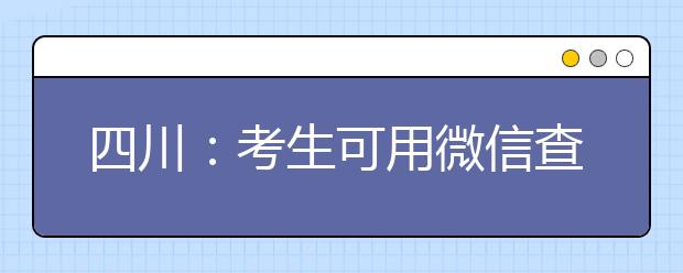 四川：考生可用微信查询高考成绩