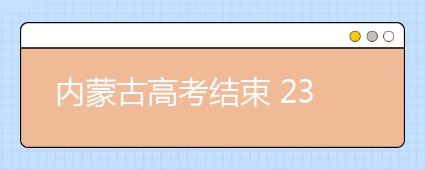 内蒙古高考结束 23日出成绩