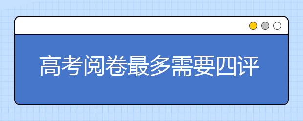 高考阅卷最多需要四评终裁 教师禁带手机阅卷视频监控